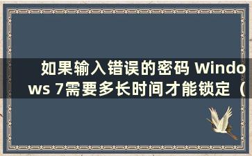 如果输入错误的密码 Windows 7需要多长时间才能锁定（Windows 7输入错误的密码需要等待多长时间）